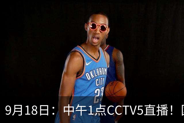 9月18日：中午1点CCTV5直播！国足取胜即挺进8强，王钰栋或将沦为替补